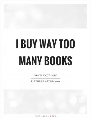 I buy way too many books Picture Quote #1