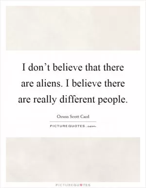 I don’t believe that there are aliens. I believe there are really different people Picture Quote #1