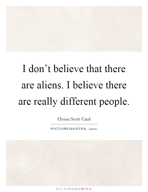 I don't believe that there are aliens. I believe there are really different people Picture Quote #1