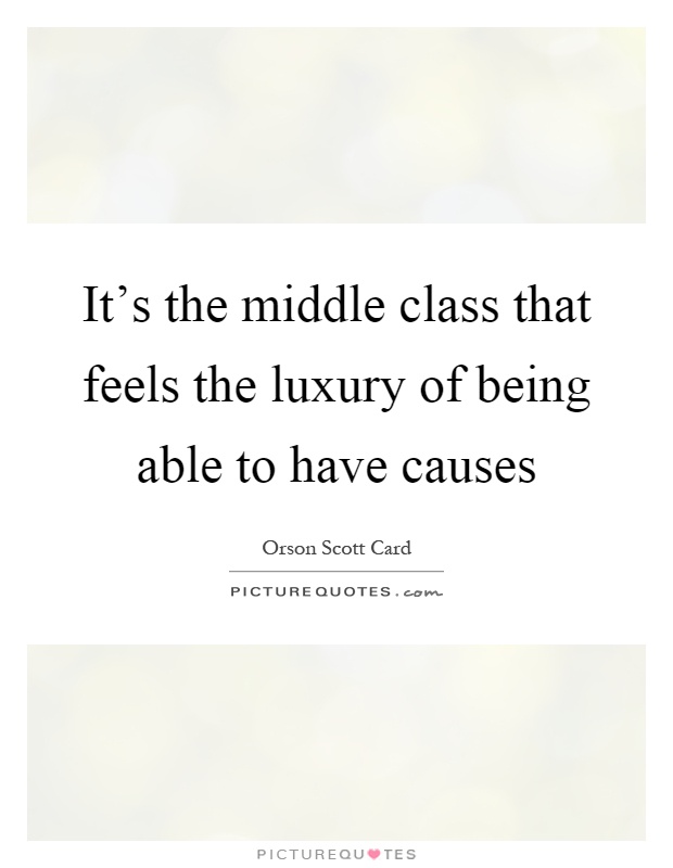 It's the middle class that feels the luxury of being able to have causes Picture Quote #1