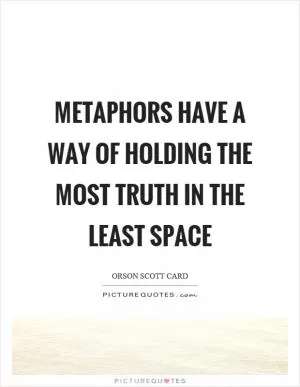 Metaphors have a way of holding the most truth in the least space Picture Quote #1