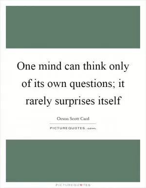 One mind can think only of its own questions; it rarely surprises itself Picture Quote #1