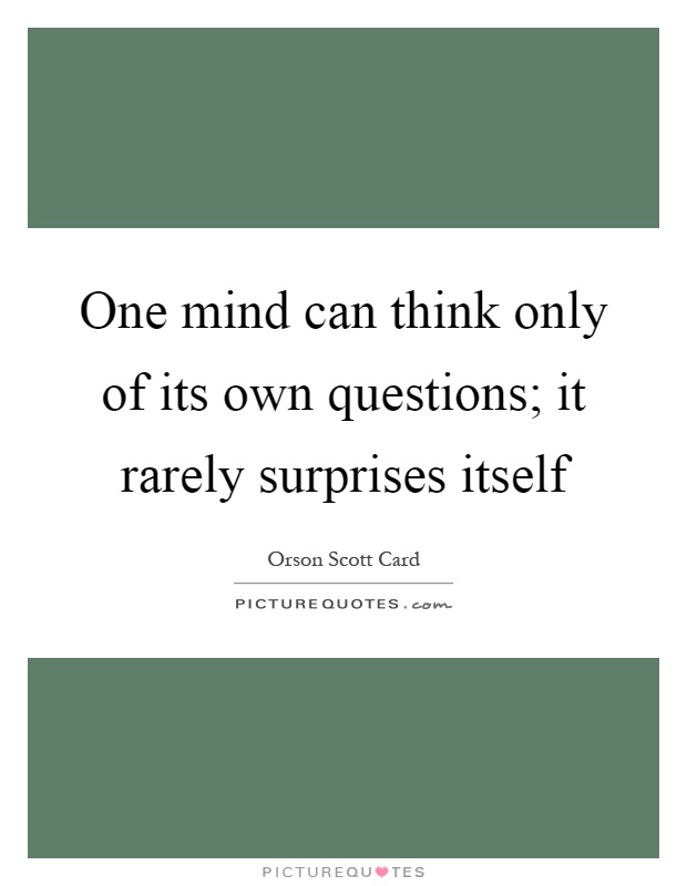 One mind can think only of its own questions; it rarely surprises itself Picture Quote #1