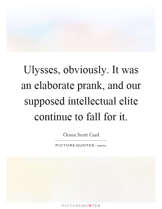Ulysses, obviously. It was an elaborate prank, and our supposed intellectual elite continue to fall for it Picture Quote #1