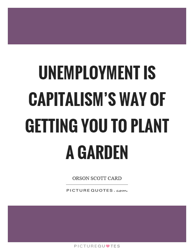 Unemployment is capitalism's way of getting you to plant a garden Picture Quote #1