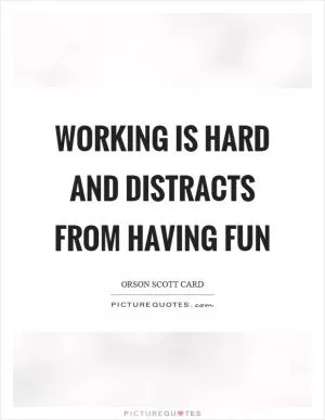 Working is hard and distracts from having fun Picture Quote #1