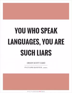 You who speak languages, you are such liars Picture Quote #1