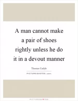 A man cannot make a pair of shoes rightly unless he do it in a devout manner Picture Quote #1