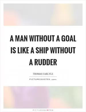A man without a goal is like a ship without a rudder Picture Quote #1