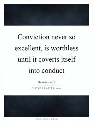 Conviction never so excellent, is worthless until it coverts itself into conduct Picture Quote #1