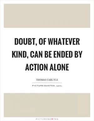 Doubt, of whatever kind, can be ended by action alone Picture Quote #1