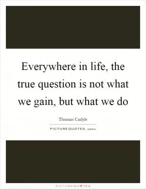 Everywhere in life, the true question is not what we gain, but what we do Picture Quote #1