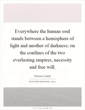 Everywhere the human soul stands between a hemisphere of light and another of darkness; on the confines of the two everlasting empires, necessity and free will Picture Quote #1