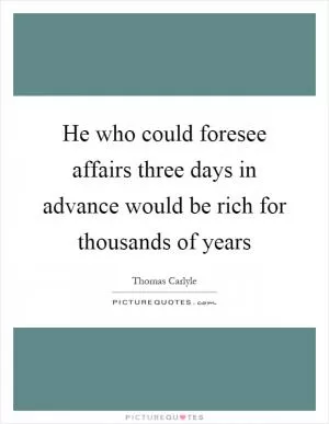 He who could foresee affairs three days in advance would be rich for thousands of years Picture Quote #1