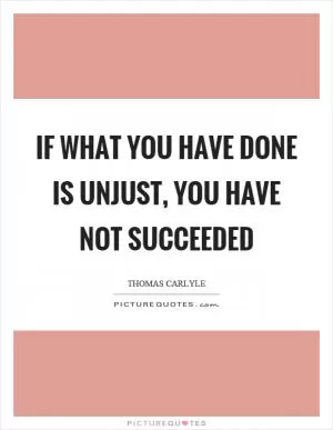 If what you have done is unjust, you have not succeeded Picture Quote #1