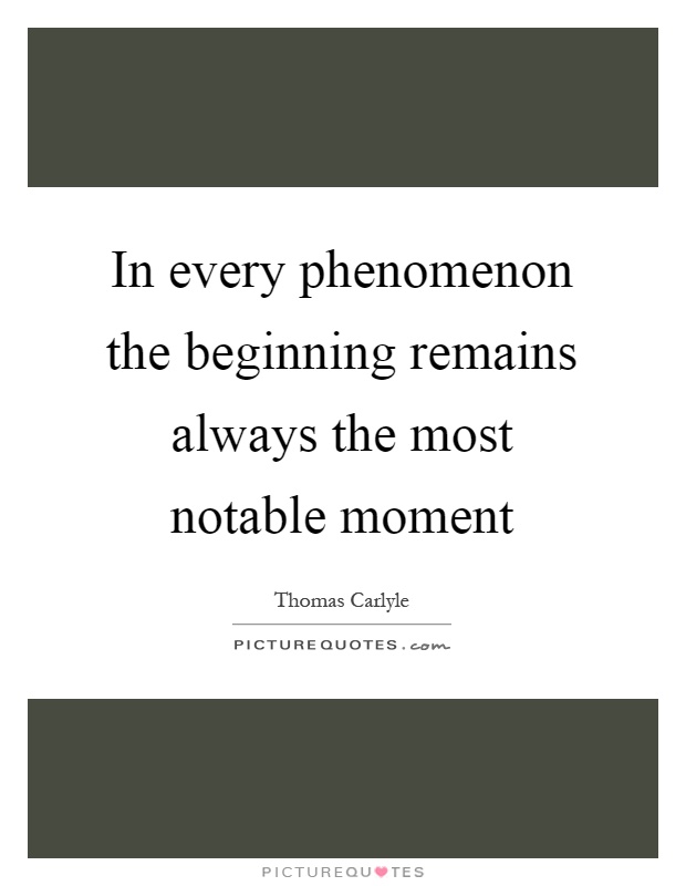 In every phenomenon the beginning remains always the most notable moment Picture Quote #1
