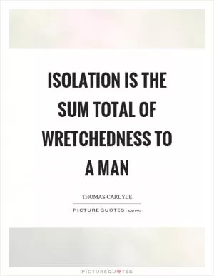 Isolation is the sum total of wretchedness to a man Picture Quote #1