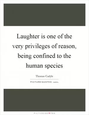 Laughter is one of the very privileges of reason, being confined to the human species Picture Quote #1