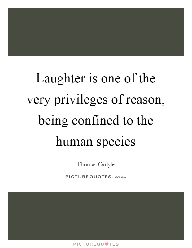 Laughter is one of the very privileges of reason, being confined to the human species Picture Quote #1