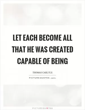Let each become all that he was created capable of being Picture Quote #1