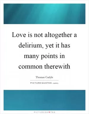 Love is not altogether a delirium, yet it has many points in common therewith Picture Quote #1
