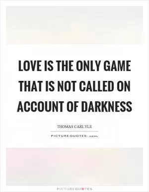 Love is the only game that is not called on account of darkness Picture Quote #1