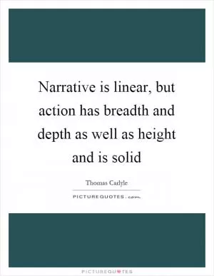 Narrative is linear, but action has breadth and depth as well as height and is solid Picture Quote #1
