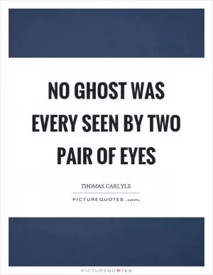 No ghost was every seen by two pair of eyes Picture Quote #1