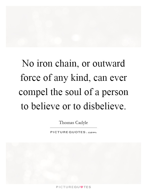No iron chain, or outward force of any kind, can ever compel the soul of a person to believe or to disbelieve Picture Quote #1