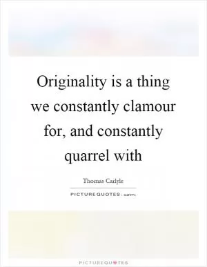 Originality is a thing we constantly clamour for, and constantly quarrel with Picture Quote #1
