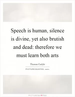 Speech is human, silence is divine, yet also brutish and dead: therefore we must learn both arts Picture Quote #1