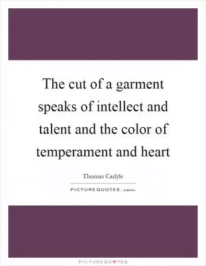 The cut of a garment speaks of intellect and talent and the color of temperament and heart Picture Quote #1