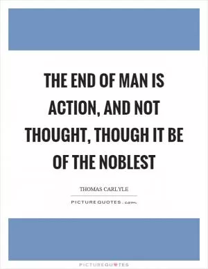The end of man is action, and not thought, though it be of the noblest Picture Quote #1