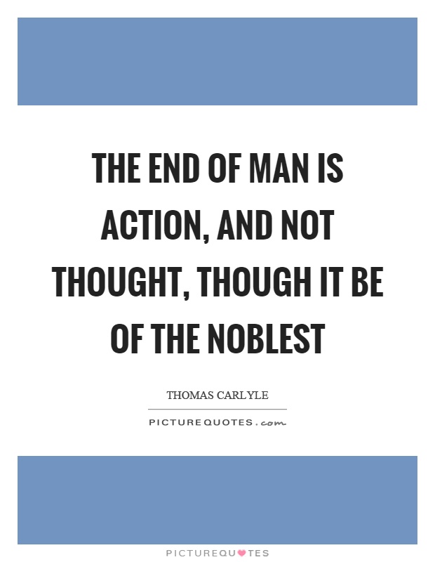 The end of man is action, and not thought, though it be of the noblest Picture Quote #1