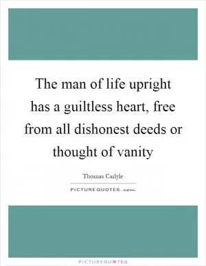 The man of life upright has a guiltless heart, free from all dishonest deeds or thought of vanity Picture Quote #1