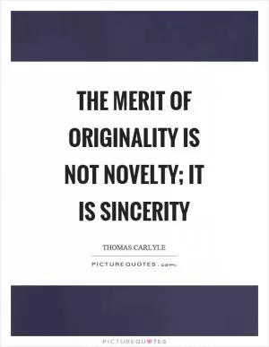 The merit of originality is not novelty; it is sincerity Picture Quote #1