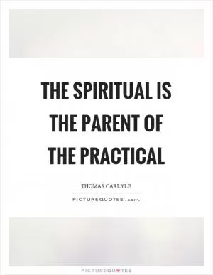 The spiritual is the parent of the practical Picture Quote #1