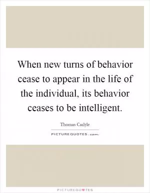 When new turns of behavior cease to appear in the life of the individual, its behavior ceases to be intelligent Picture Quote #1