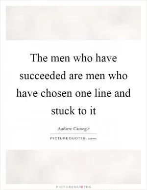 The men who have succeeded are men who have chosen one line and stuck to it Picture Quote #1