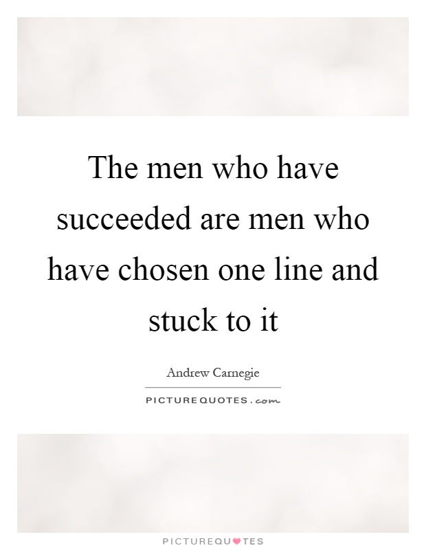 The men who have succeeded are men who have chosen one line and stuck to it Picture Quote #1