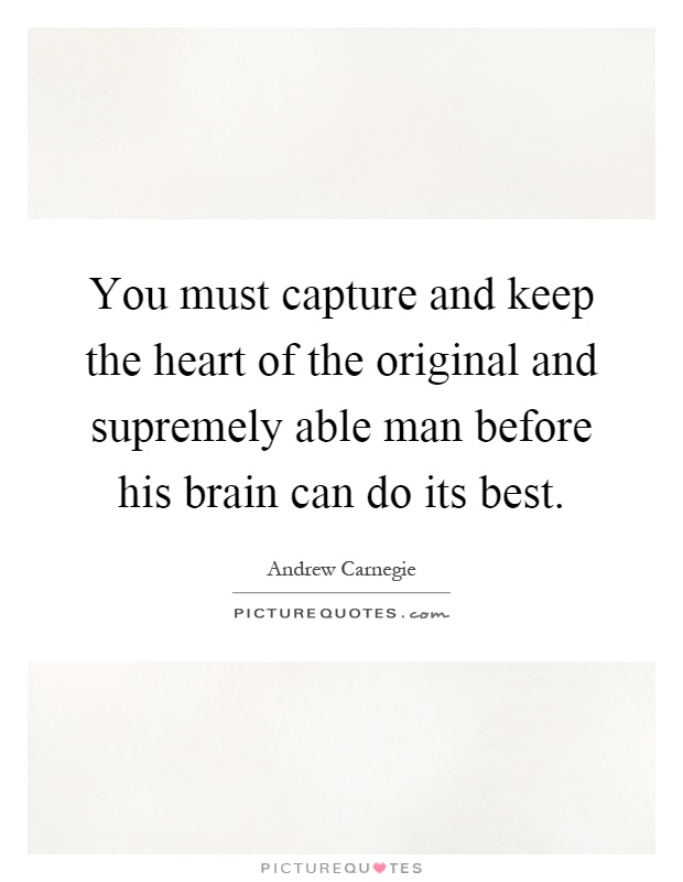 You must capture and keep the heart of the original and supremely able man before his brain can do its best Picture Quote #1