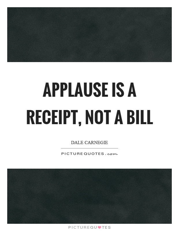 Applause is a receipt, not a bill Picture Quote #1