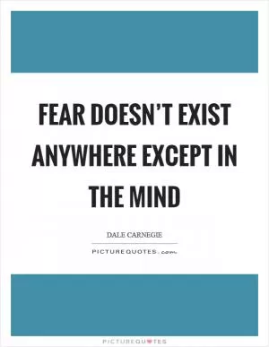 Fear doesn’t exist anywhere except in the mind Picture Quote #1