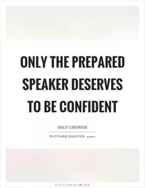 Only the prepared speaker deserves to be confident Picture Quote #1