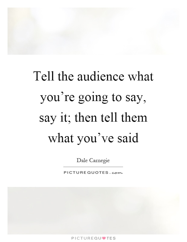 Tell the audience what you're going to say, say it; then tell them what you've said Picture Quote #1