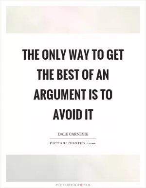 The only way to get the best of an argument is to avoid it Picture Quote #1