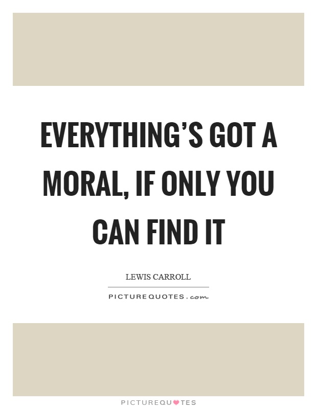 Everything's got a moral, if only you can find it Picture Quote #1