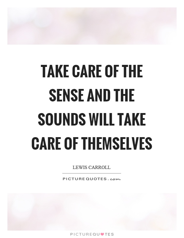 Take care of the sense and the sounds will take care of themselves Picture Quote #1