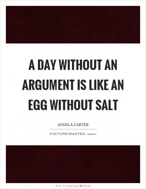 A day without an argument is like an egg without salt Picture Quote #1