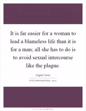 It is far easier for a woman to lead a blameless life than it is for a man; all she has to do is to avoid sexual intercourse like the plague Picture Quote #1